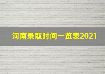 河南录取时间一览表2021