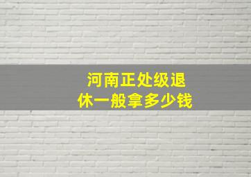 河南正处级退休一般拿多少钱