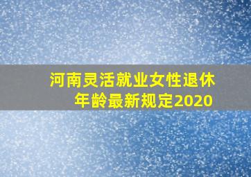 河南灵活就业女性退休年龄最新规定2020