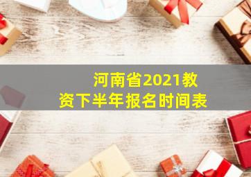 河南省2021教资下半年报名时间表