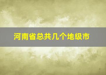 河南省总共几个地级市