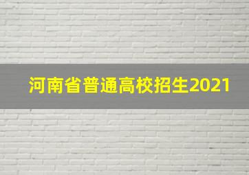 河南省普通高校招生2021