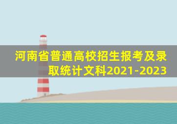 河南省普通高校招生报考及录取统计文科2021-2023