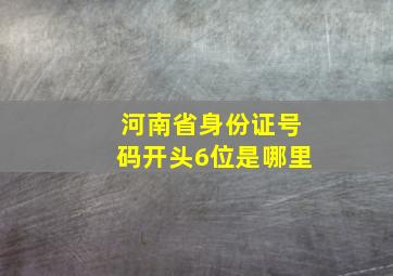 河南省身份证号码开头6位是哪里