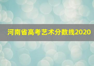 河南省高考艺术分数线2020