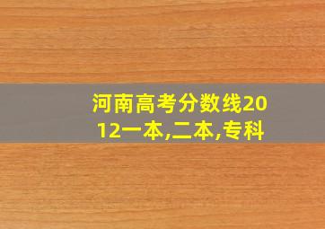 河南高考分数线2012一本,二本,专科