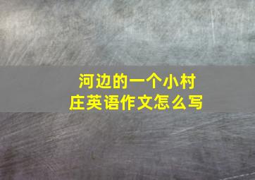 河边的一个小村庄英语作文怎么写