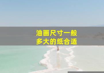 油画尺寸一般多大的纸合适