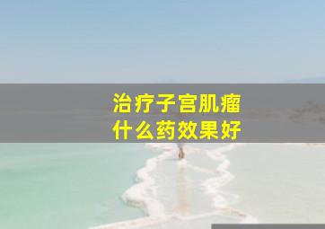 治疗子宫肌瘤什么药效果好