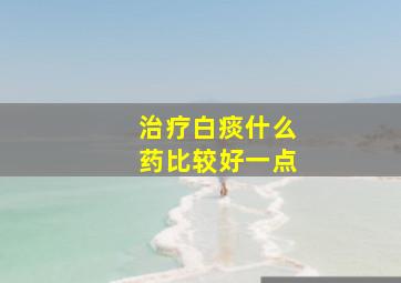 治疗白痰什么药比较好一点