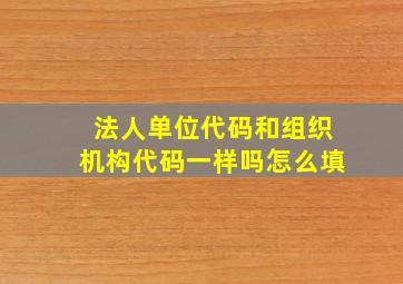 法人单位代码和组织机构代码一样吗怎么填