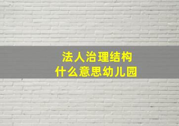 法人治理结构什么意思幼儿园