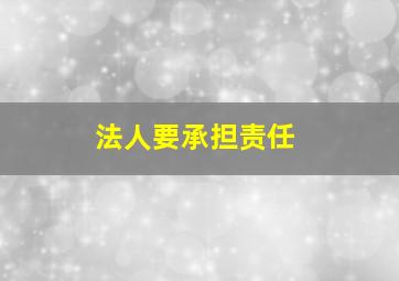 法人要承担责任