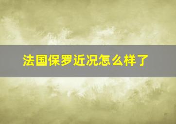 法国保罗近况怎么样了