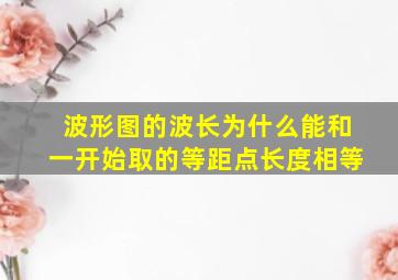 波形图的波长为什么能和一开始取的等距点长度相等