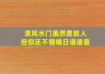 波风水门虽然是敌人但你还不错哦日语谐音