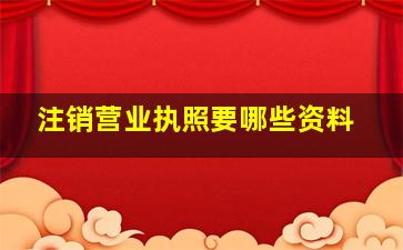 注销营业执照要哪些资料