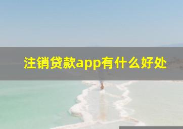 注销贷款app有什么好处