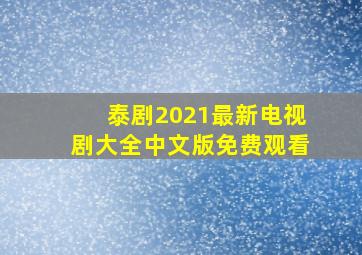 泰剧2021最新电视剧大全中文版免费观看