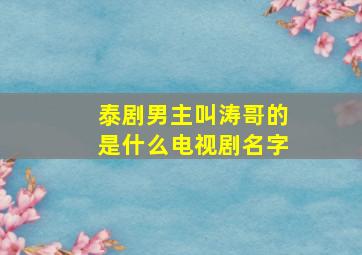 泰剧男主叫涛哥的是什么电视剧名字