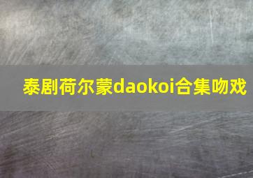 泰剧荷尔蒙daokoi合集吻戏