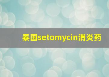 泰国setomycin消炎药