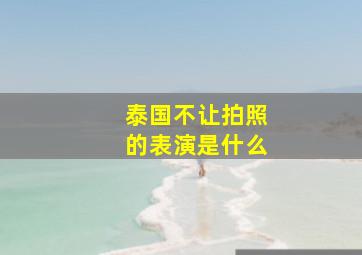 泰国不让拍照的表演是什么