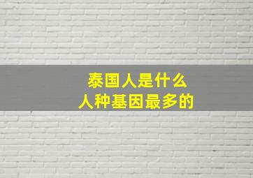 泰国人是什么人种基因最多的