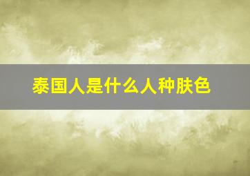 泰国人是什么人种肤色