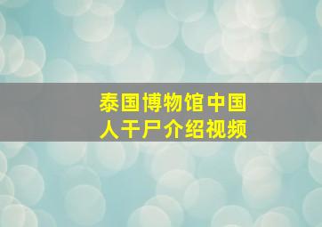 泰国博物馆中国人干尸介绍视频