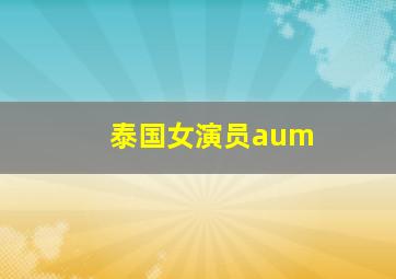 泰国女演员aum