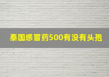 泰国感冒药500有没有头孢