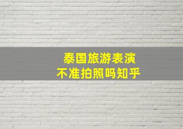 泰国旅游表演不准拍照吗知乎