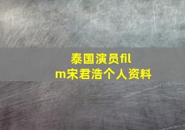 泰国演员film宋君浩个人资料