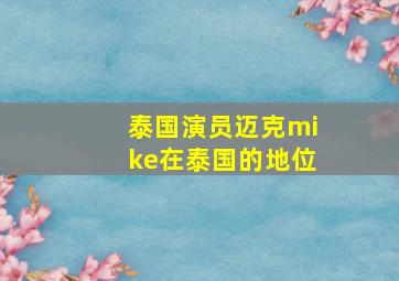 泰国演员迈克mike在泰国的地位