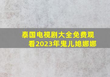 泰国电视剧大全免费观看2023年鬼儿媳娜娜