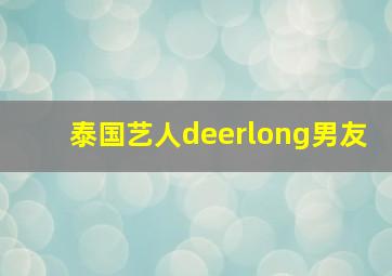 泰国艺人deerlong男友