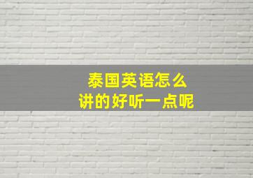 泰国英语怎么讲的好听一点呢