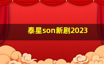 泰星son新剧2023