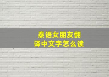 泰语女朋友翻译中文字怎么读