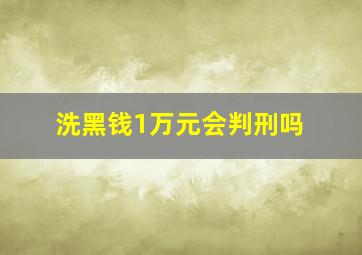 洗黑钱1万元会判刑吗