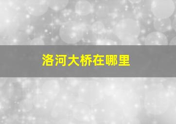 洛河大桥在哪里