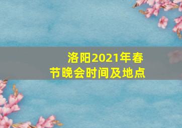 洛阳2021年春节晚会时间及地点