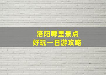 洛阳哪里景点好玩一日游攻略