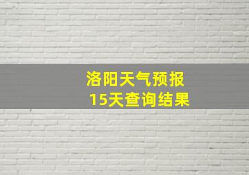 洛阳天气预报15天查询结果