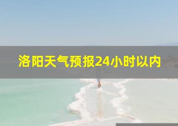 洛阳天气预报24小时以内