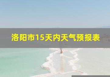 洛阳市15天内天气预报表