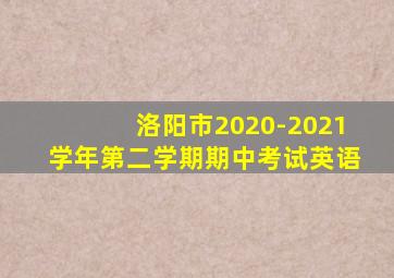 洛阳市2020-2021学年第二学期期中考试英语