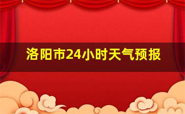 洛阳市24小时天气预报