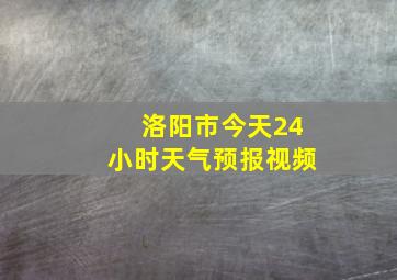 洛阳市今天24小时天气预报视频